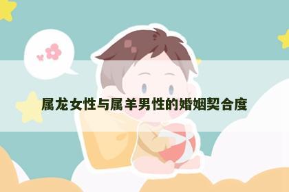 属龙女性与属羊男性的婚姻契合度