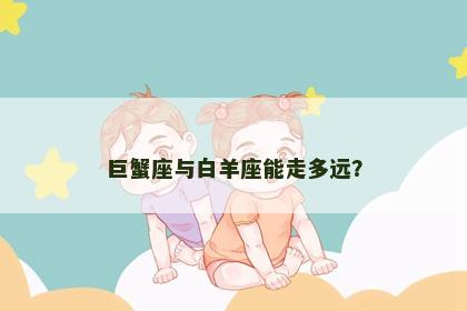 巨蟹座与白羊座能走多远？