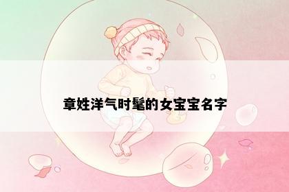 章姓洋气时髦的女宝宝名字