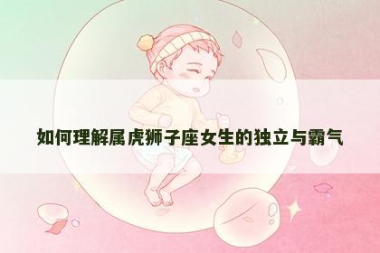 如何理解属虎狮子座女生的独立与霸气