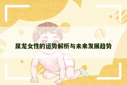 属龙女性的运势解析与未来发展趋势