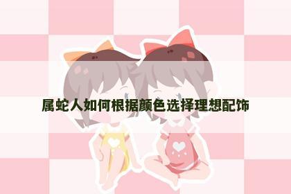 属蛇人如何根据颜色选择理想配饰