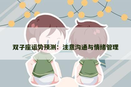 双子座运势预测：注意沟通与情绪管理