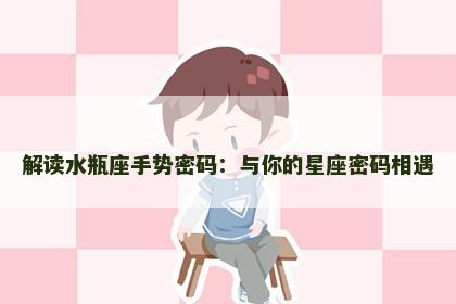 解读水瓶座手势密码：与你的星座密码相遇