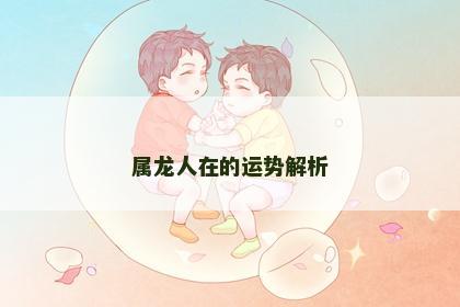 属龙人在的运势解析