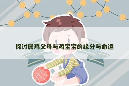 探讨属鸡父母与鸡宝宝的缘分与命运