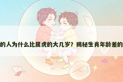 属猴的人为什么比属虎的大几岁？揭秘生肖年龄差的奥秘