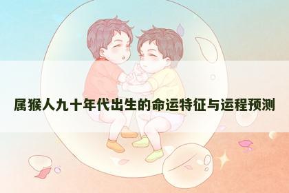 属猴人九十年代出生的命运特征与运程预测