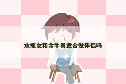 水瓶女和金牛男适合做伴侣吗