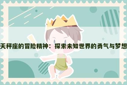 天秤座的冒险精神：探索未知世界的勇气与梦想