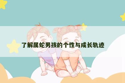 了解属蛇男孩的个性与成长轨迹