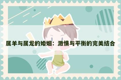 属羊与属龙的婚姻：激情与平衡的完美结合