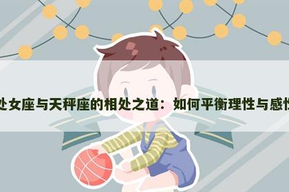 处女座与天秤座的相处之道：如何平衡理性与感性
