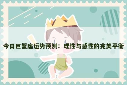 今日巨蟹座运势预测：理性与感性的完美平衡