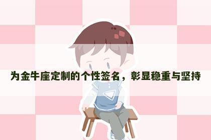 为金牛座定制的个性签名，彰显稳重与坚持