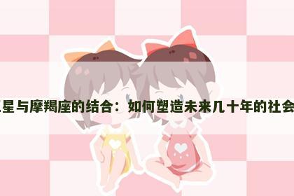 冥王星与摩羯座的结合：如何塑造未来几十年的社会格局