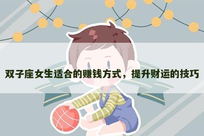 双子座女生适合的赚钱方式，提升财运的技巧