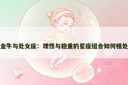 金牛与处女座：理性与稳重的星座组合如何相处