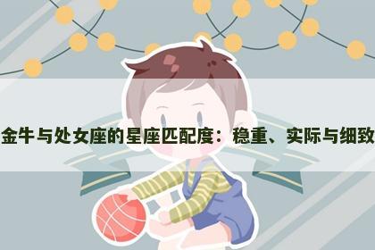 金牛与处女座的星座匹配度：稳重、实际与细致