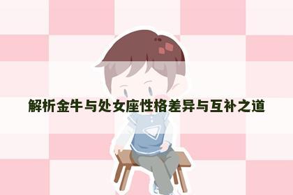 解析金牛与处女座性格差异与互补之道