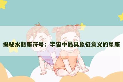 揭秘水瓶座符号：宇宙中最具象征意义的星座