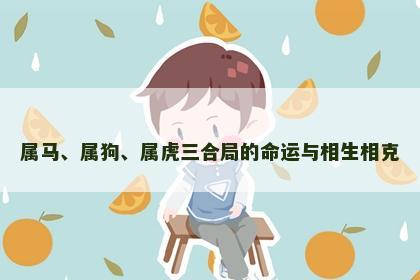 属马、属狗、属虎三合局的命运与相生相克