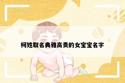 柯姓取名典雅高贵的女宝宝名字