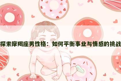 探索摩羯座男性格：如何平衡事业与情感的挑战