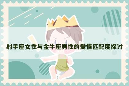 射手座女性与金牛座男性的爱情匹配度探讨