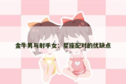 金牛男与射手女：星座配对的优缺点