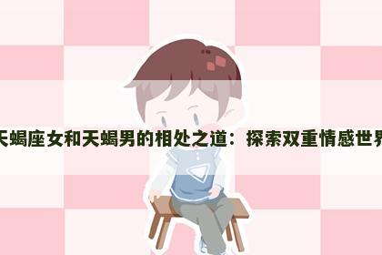 天蝎座女和天蝎男的相处之道：探索双重情感世界