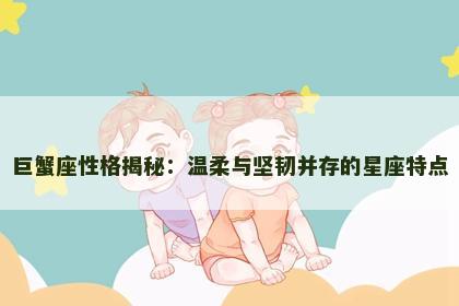 巨蟹座性格揭秘：温柔与坚韧并存的星座特点