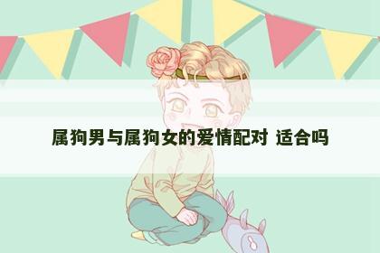 属狗男与属狗女的爱情配对 适合吗
