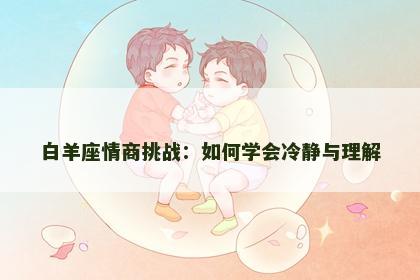 白羊座情商挑战：如何学会冷静与理解