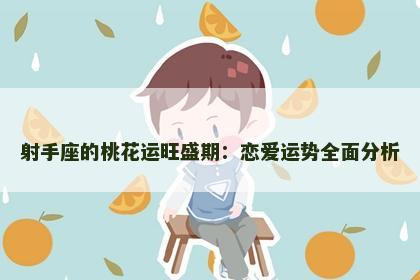 射手座的桃花运旺盛期：恋爱运势全面分析