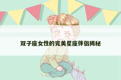 双子座女性的完美星座伴侣揭秘