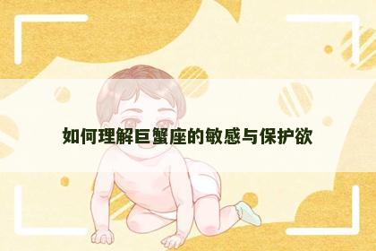 如何理解巨蟹座的敏感与保护欲
