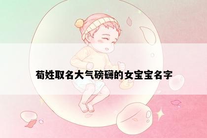 荀姓取名大气磅礴的女宝宝名字