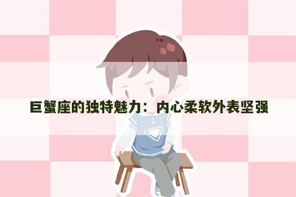 巨蟹座的独特魅力：内心柔软外表坚强
