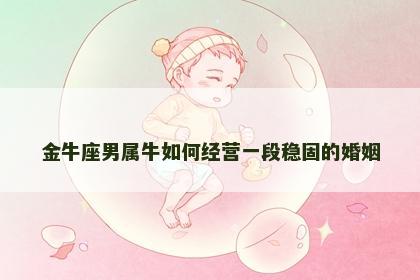 金牛座男属牛如何经营一段稳固的婚姻