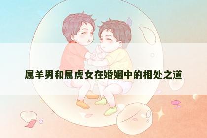 属羊男和属虎女在婚姻中的相处之道