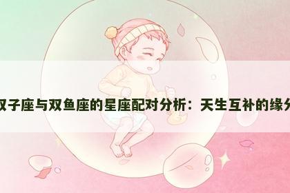 双子座与双鱼座的星座配对分析：天生互补的缘分