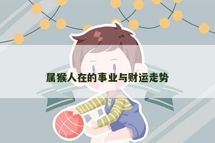 属猴人在的事业与财运走势