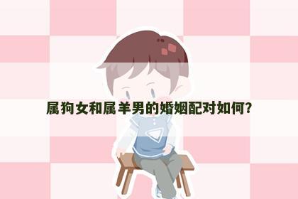 属狗女和属羊男的婚姻配对如何？