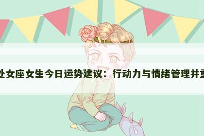 处女座女生今日运势建议：行动力与情绪管理并重