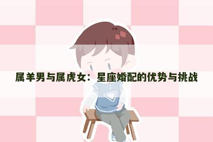 属羊男与属虎女：星座婚配的优势与挑战