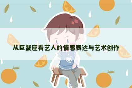从巨蟹座看艺人的情感表达与艺术创作