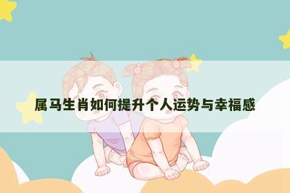 属马生肖如何提升个人运势与幸福感