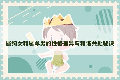 属狗女和属羊男的性格差异与和谐共处秘诀