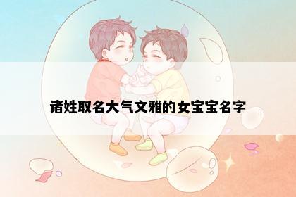 诸姓取名大气文雅的女宝宝名字